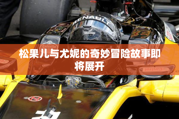 松果儿与尤妮的奇妙冒险故事即将展开