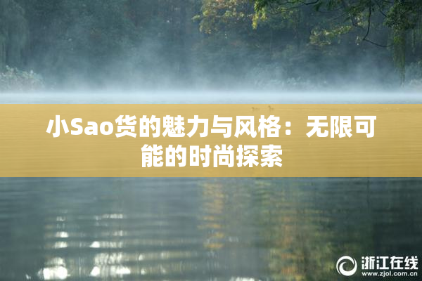 小Sao货的魅力与风格：无限可能的时尚探索