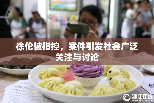 徐伦被指控，案件引发社会广泛关注与讨论