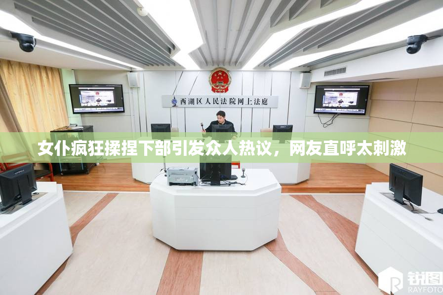 女仆疯狂揉捏下部引发众人热议，网友直呼太刺激