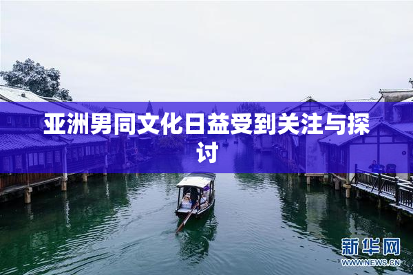 亚洲男同文化日益受到关注与探讨