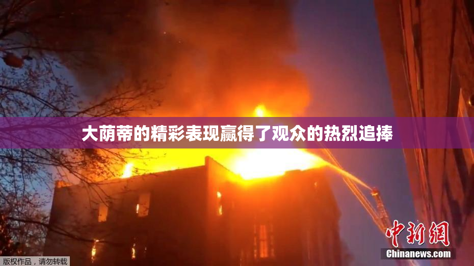 大荫蒂的精彩表现赢得了观众的热烈追捧