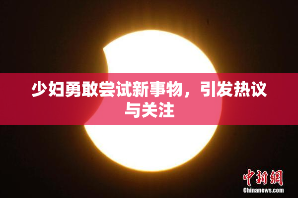 少妇勇敢尝试新事物，引发热议与关注