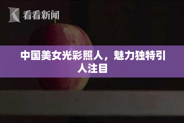 中国美女光彩照人，魅力独特引人注目