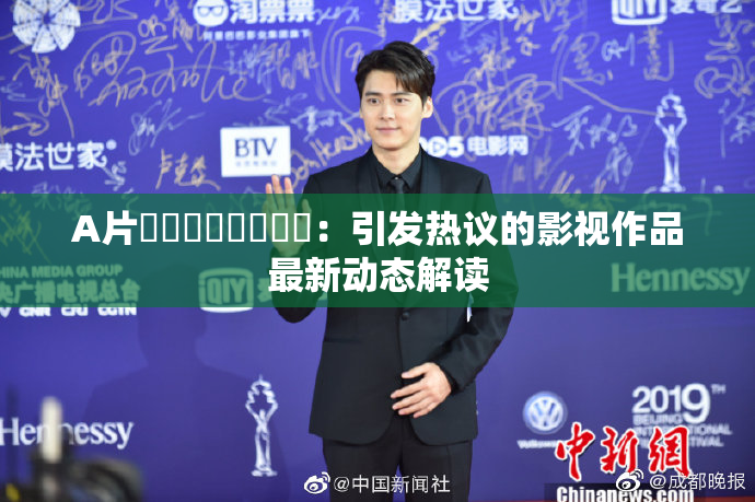 A片❌‌❌‌❌‌❌‌：引发热议的影视作品最新动态解读