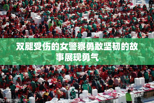 双腿受伤的女警察勇敢坚韧的故事展现勇气