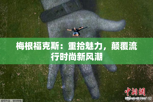 梅根福克斯：重拾魅力，颠覆流行时尚新风潮
