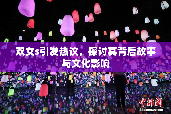 双女s引发热议，探讨其背后故事与文化影响