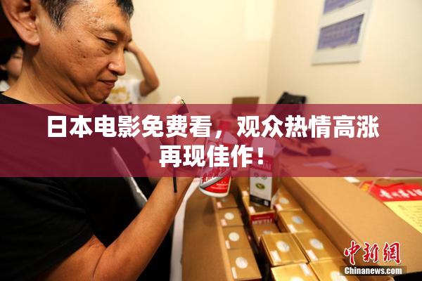 日本电影免费看，观众热情高涨再现佳作！