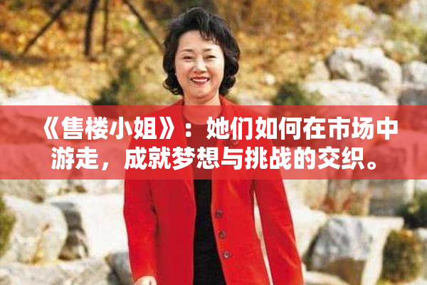 《售楼小姐》：她们如何在市场中游走，成就梦想与挑战的交织。