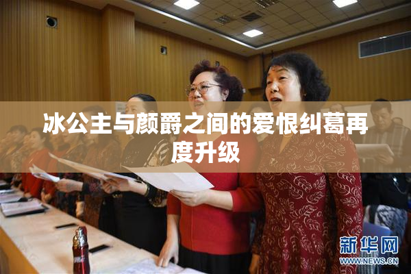 冰公主与颜爵之间的爱恨纠葛再度升级