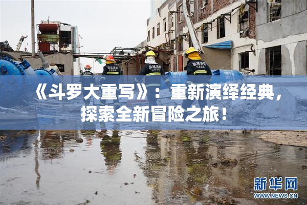 《斗罗大重写》：重新演绎经典，探索全新冒险之旅！