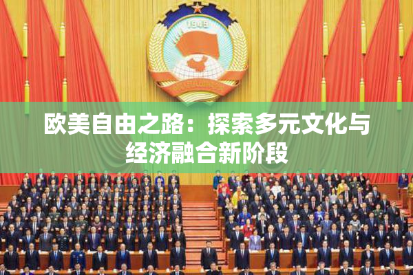 欧美自由之路：探索多元文化与经济融合新阶段