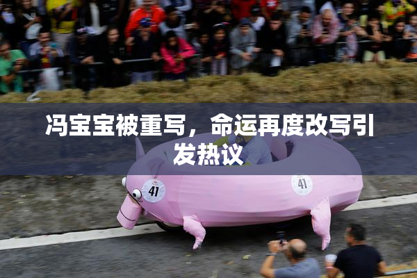 冯宝宝被重写，命运再度改写引发热议