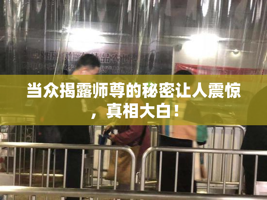 当众揭露师尊的秘密让人震惊，真相大白！