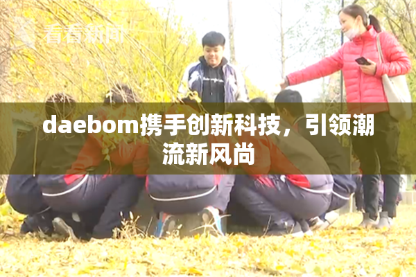daebom携手创新科技，引领潮流新风尚