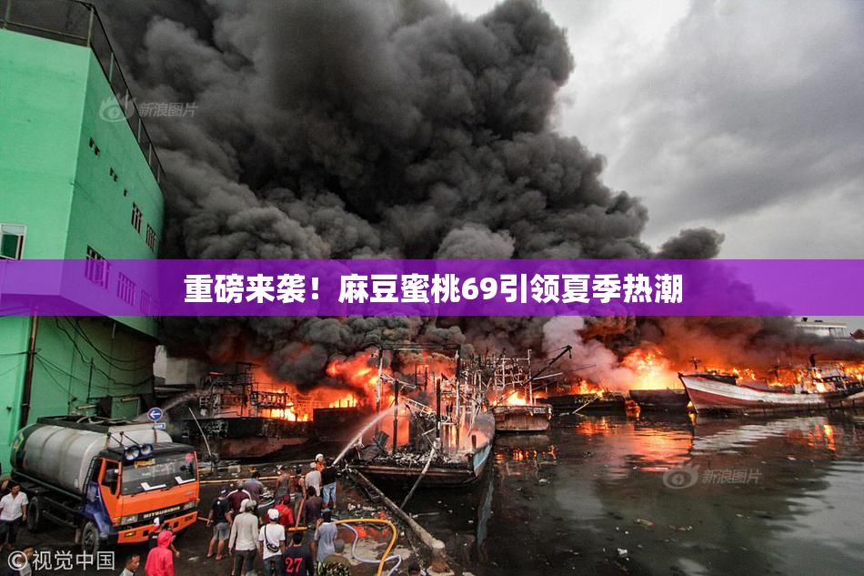 重磅来袭！麻豆蜜桃69引领夏季热潮