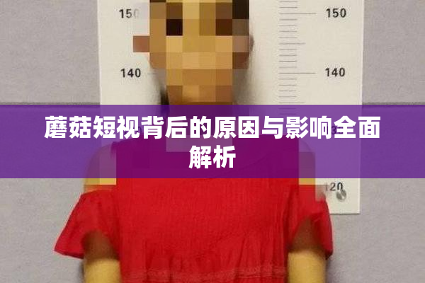 蘑菇短视背后的原因与影响全面解析