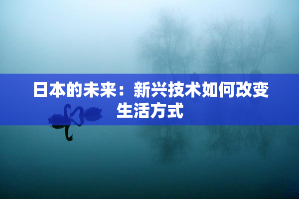 日本的未来：新兴技术如何改变生活方式