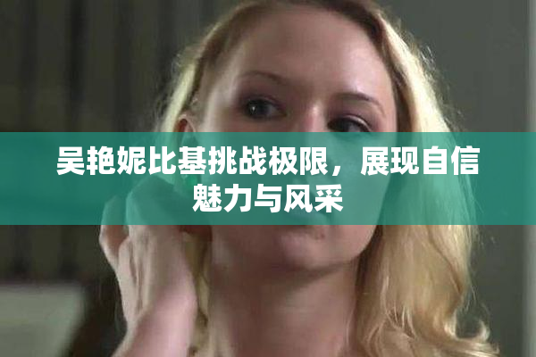吴艳妮比基挑战极限，展现自信魅力与风采