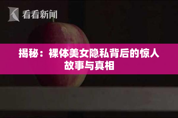 揭秘：裸体美女隐私背后的惊人故事与真相