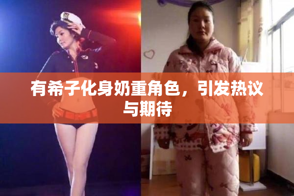 有希子化身奶重角色，引发热议与期待