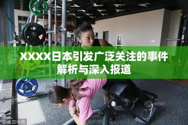 XXXX日本引发广泛关注的事件解析与深入报道