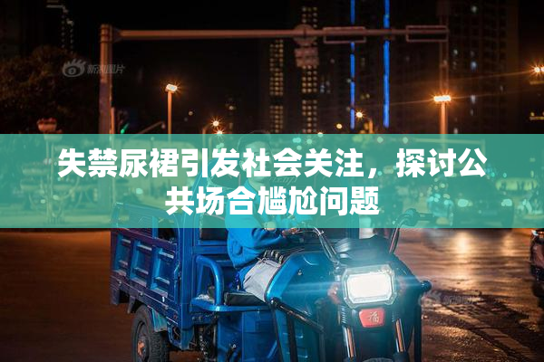 失禁尿裙引发社会关注，探讨公共场合尴尬问题
