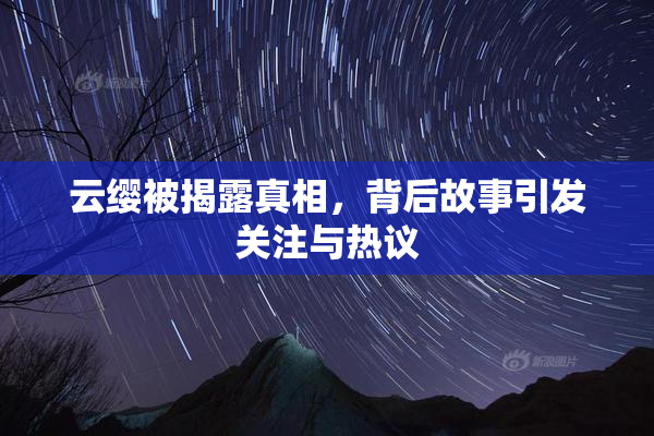 云缨被揭露真相，背后故事引发关注与热议