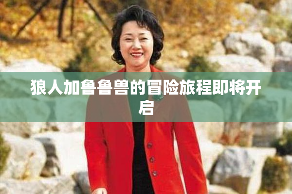 狼人加鲁鲁兽的冒险旅程即将开启