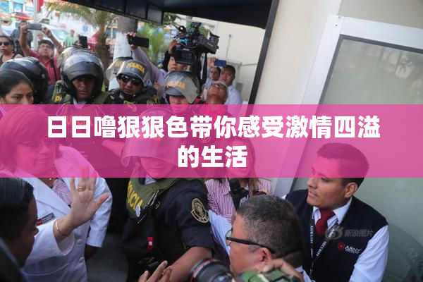 日日噜狠狠色带你感受激情四溢的生活