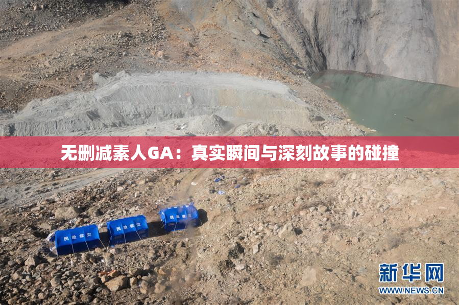 无删减素人GA：真实瞬间与深刻故事的碰撞