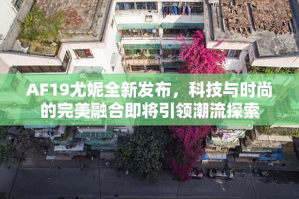AF19尤妮全新发布，科技与时尚的完美融合即将引领潮流探索