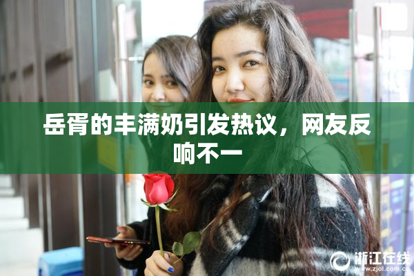 岳胥的丰满奶引发热议，网友反响不一