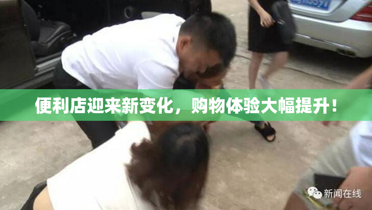 便利店迎来新变化，购物体验大幅提升！