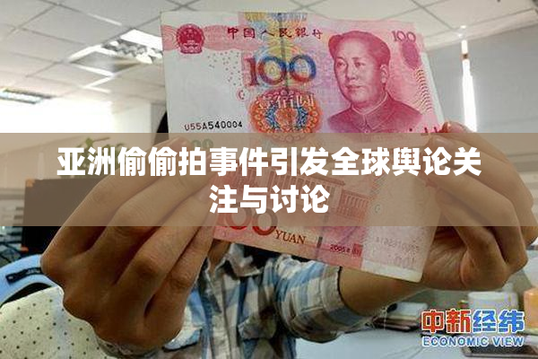 亚洲偷偷拍事件引发全球舆论关注与讨论