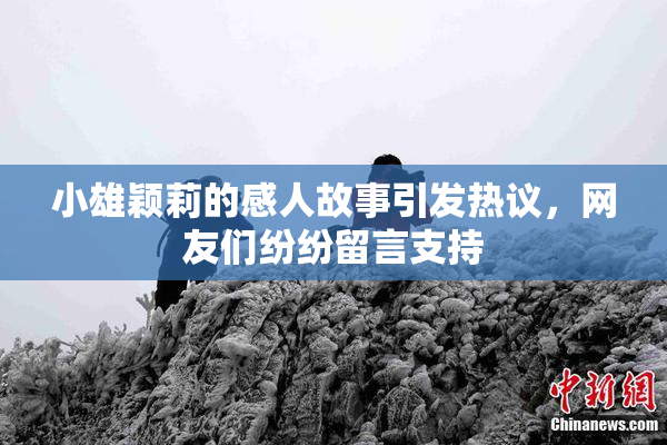 小雄颖莉的感人故事引发热议，网友们纷纷留言支持