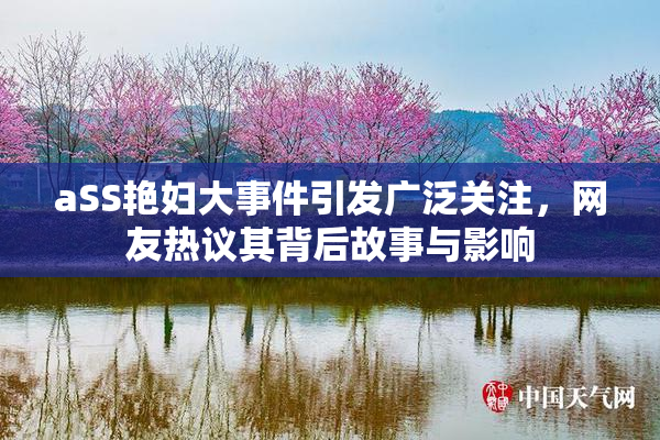 aSS艳妇大事件引发广泛关注，网友热议其背后故事与影响