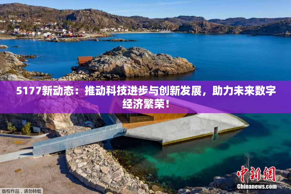 5177新动态：推动科技进步与创新发展，助力未来数字经济繁荣！