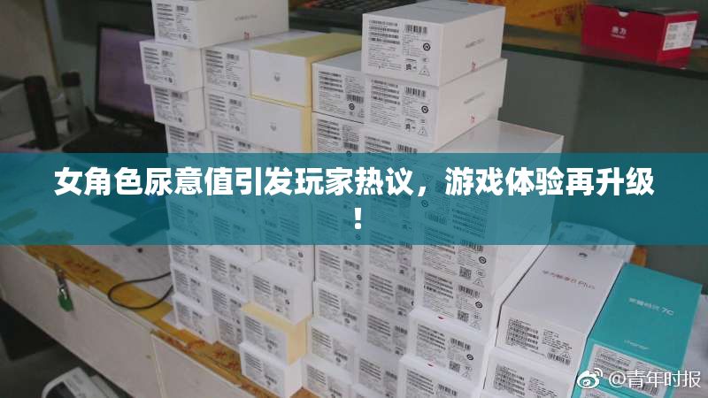 女角色尿意值引发玩家热议，游戏体验再升级！