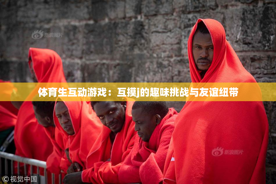 体育生互动游戏：互摸j的趣味挑战与友谊纽带