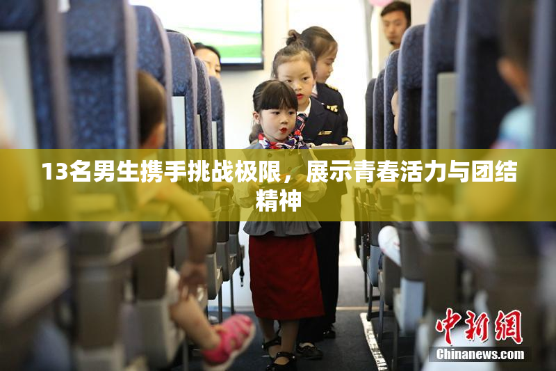 13名男生携手挑战极限，展示青春活力与团结精神