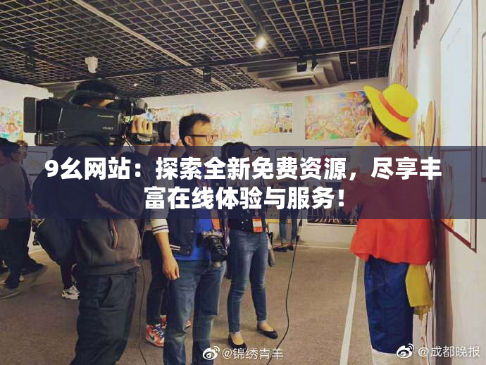9幺网站：探索全新免费资源，尽享丰富在线体验与服务！