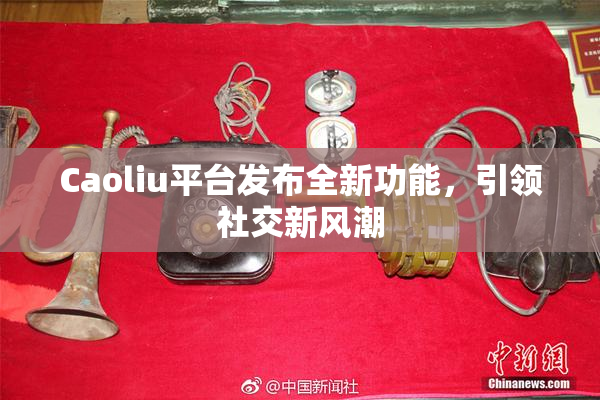 Caoliu平台发布全新功能，引领社交新风潮
