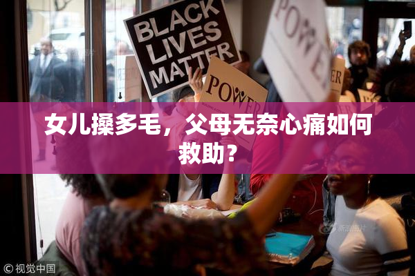 女儿搡多毛，父母无奈心痛如何救助？