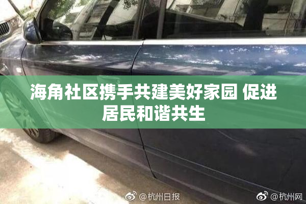 海角社区携手共建美好家园 促进居民和谐共生