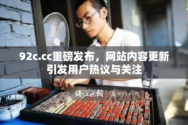 92c.cc重磅发布，网站内容更新引发用户热议与关注