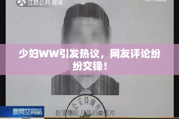 少妇WW引发热议，网友评论纷纷交锋！