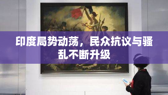 印度局势动荡，民众抗议与骚乱不断升级