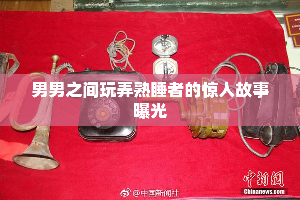 男男之间玩弄熟睡者的惊人故事曝光